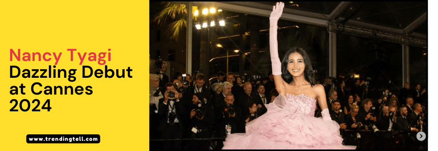 Nancy Tyagi, a fashion influencer from Delhi, Dazzling Debut at Cannes 2024.